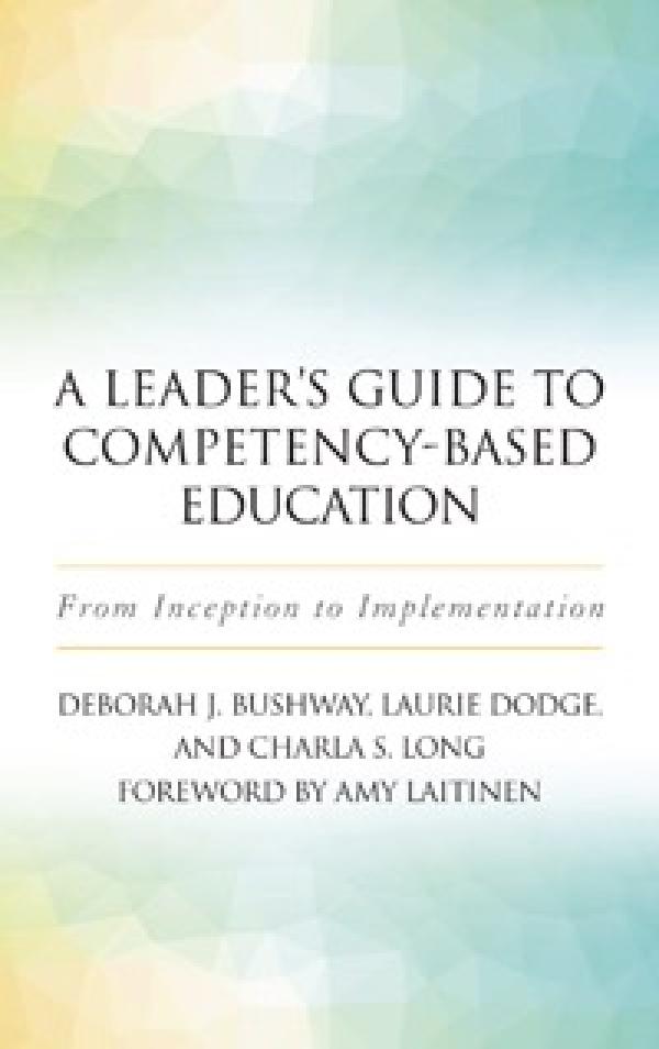 A Leader’s Guide to Competency-Based Education:&nbsp; From Inception to Implementation