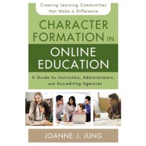 Character Formation in Online Education: A Guide for Instructors, Administrators, and Accrediting Agencies