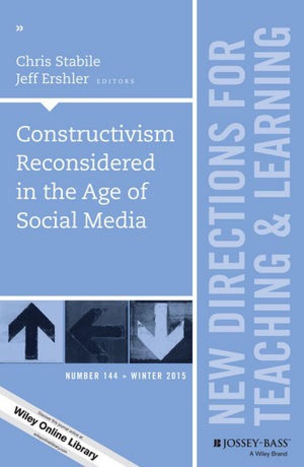 Constructivism Reconsidered in the Age of Social Media (New Directions for Teaching and Learning, Number 144)