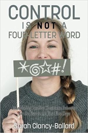 Control is Not a Four-Letter Word!: Establishing Positive Classroom Behavior for the Year in the First Five Days