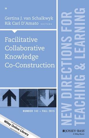 Facilitative Collaborative Knowledge Co-Construction (New Directions for Teaching and Learning, Number 143)