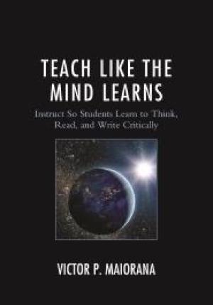 Teach Like the Mind Learns: Instruct So Students Learn to Think, Read, and Write Critically