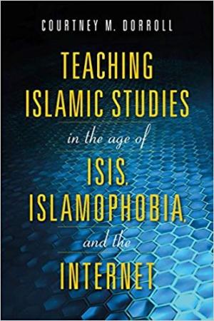 Teaching Islamic Studies in the Age of ISIS, Islamophobia and the Internet