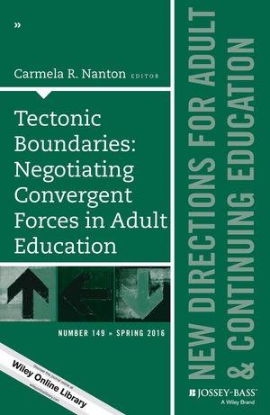 Tectonic Boundaries: Negotiating Convergent Forces in Adult Education (New Directions for Adult and Continuing Education, Number 149)