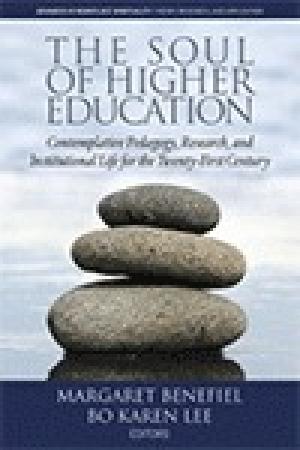 The Soul of Higher Education: Contemplative Pedagogy, Research and Institutional Life for the Twenty-first Century (Advances in Workplace Spirituality: Theory, Research, and Application)