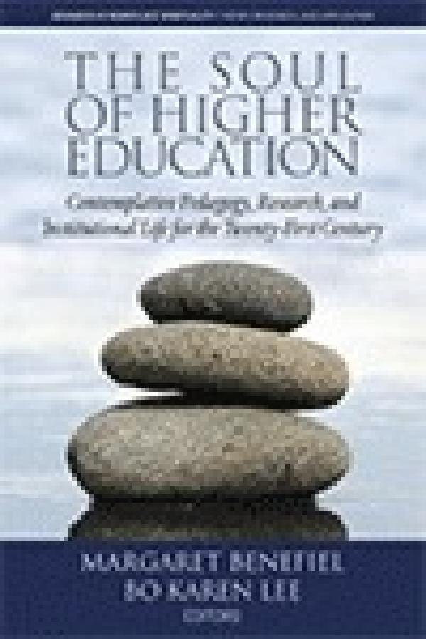 The Soul of Higher Education: Contemplative Pedagogy, Research and Institutional Life for the Twenty-first Century (Advances in Workplace Spirituality: Theory, Research, and Application)