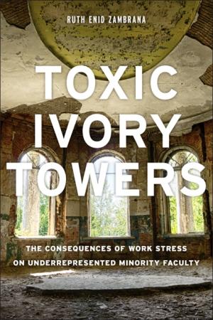 Toxic Ivory Towers:  The Consequences of Work Stress on Underrepresented Minority Faculty