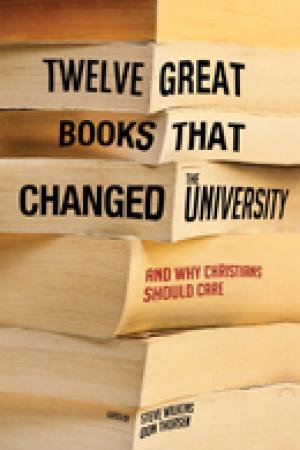 Twelve Great Books that Changed the University: And Why Christians Should Care