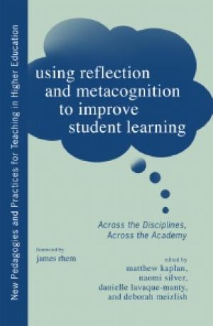 Using Reflection and Metacognition to Improve Student Learning: Across the Disciplines, Across the Academy
