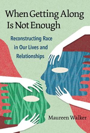 When Getting Along Is Not Enough:  Reconstructing Race in Our Lives and Relationships