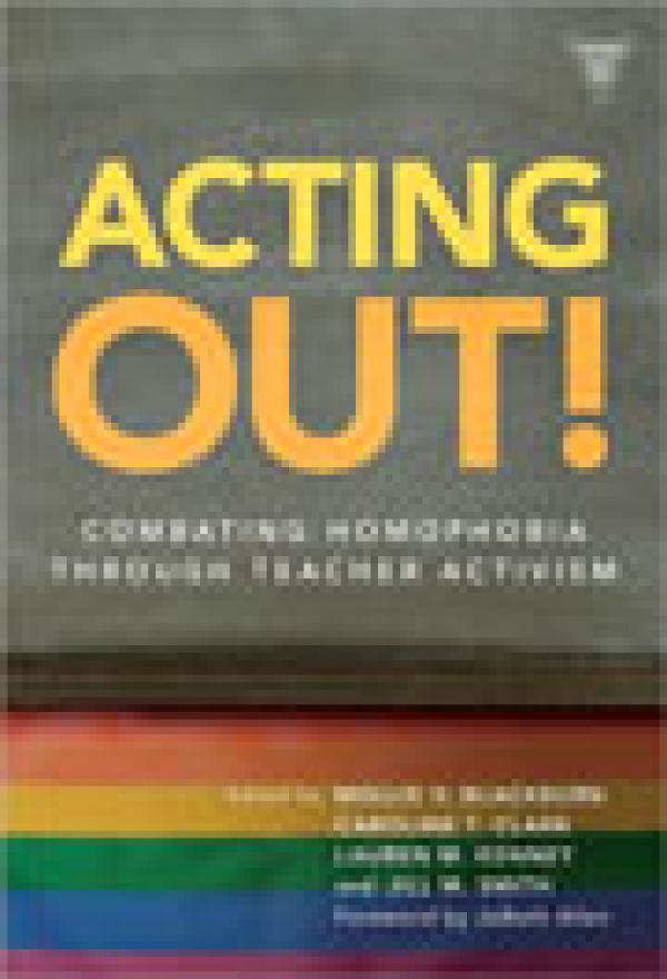 Acting Out! Combating Homophobia Through Teacher Activism