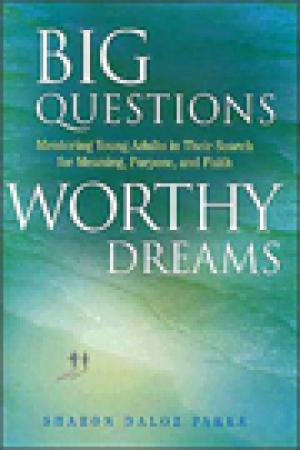 Big Questions, Worthy Dreams: Mentoring Young Adults in Their Search For Meaning,Purpose, and Faith