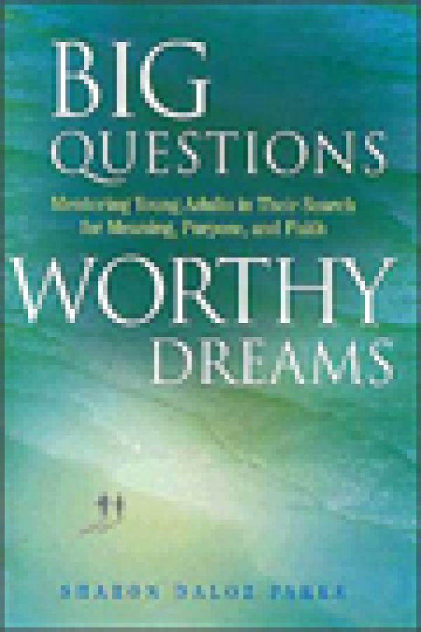 Big Questions, Worthy Dreams: Mentoring Young Adults in Their Search For Meaning,Purpose, and Faith