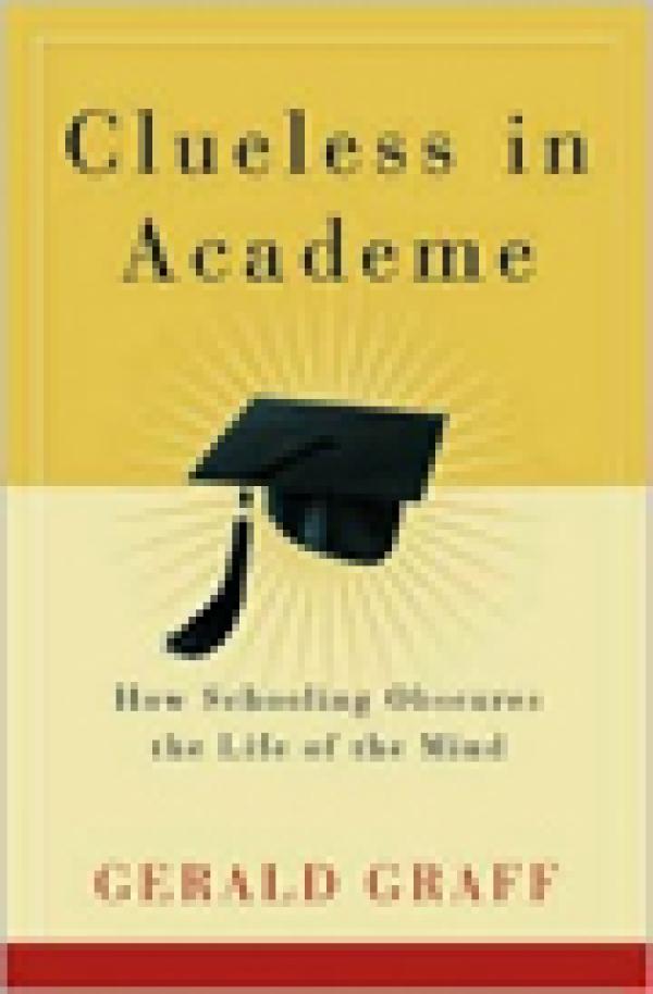 Clueless in Academe: How Schooling Obscures the Life of the Mind