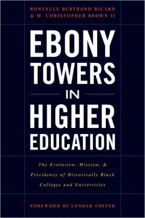 Ebony Towers in Higher Education: The Evolution, Mission, and Presidency of Historically Black Colleges and Universities