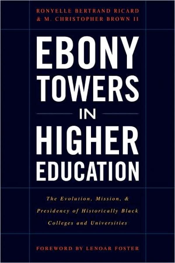 Ebony Towers in Higher Education: The Evolution, Mission, and Presidency of Historically Black Colleges and Universities