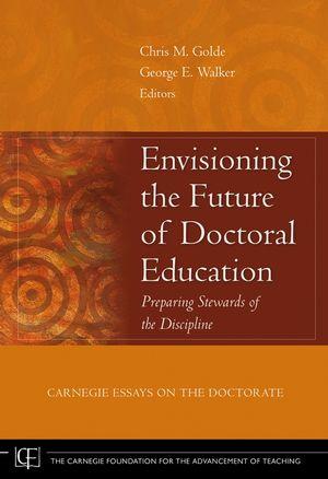 Envisioning the Future of Doctoral Education: Preparing Stewards of the Discipline Carnegie Essays on the Doctorate
