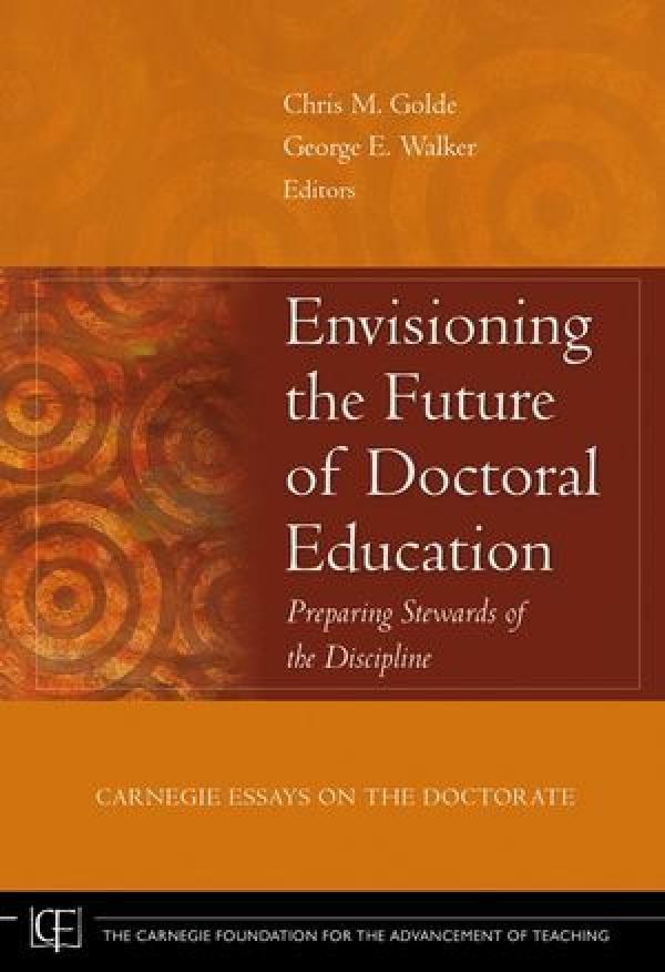 Envisioning the Future of Doctoral Education: Preparing Stewards of the Discipline Carnegie Essays on the Doctorate