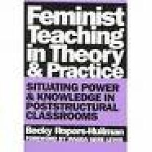 Feminist Teaching in Theory and Practice: Situating Power & Knowledge in Poststructural Classrooms