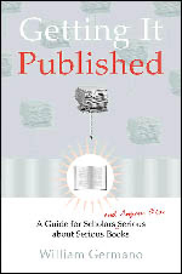 Getting It Published: A Guide for Scholars and Anyone Else Serious about Serious Books