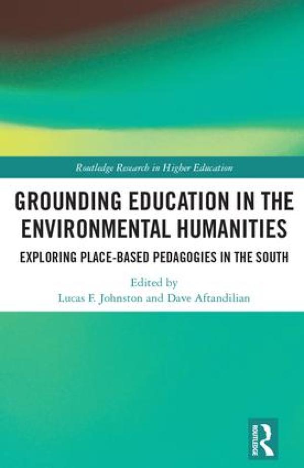 Grounding Education in the Environmental Humanities:&nbsp; Exploring Place-Based Pedagogies in the South, 1st Edition