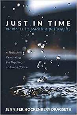 Just in Time: Moments in Teaching Philosophy A Festschrift Celebrating the Teaching of James Conlon