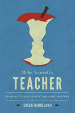 Make Yourself a Teacher: Rabbinic Tales of Mentors and Disciples