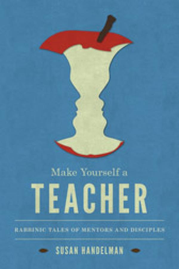 Make Yourself a Teacher: Rabbinic Tales of Mentors and Disciples