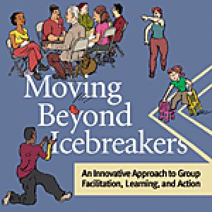 Moving Beyond Icebreakers: An Innovative Approach to Group Facilitation, Learning, and Action 1st Edition