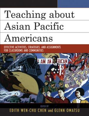 Teaching About Asian Pacific Americans: Effective Activities, Strategies, and Assignments for Classrooms and Communities