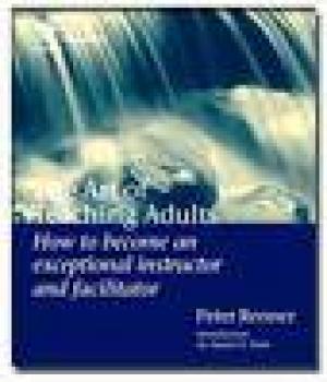The Art of Teaching Adults: How to Become an Exceptional Instructor and Facilitator