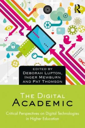 The Digital Academic:  Critical Perspectives on Digital Technologies in Higher Education