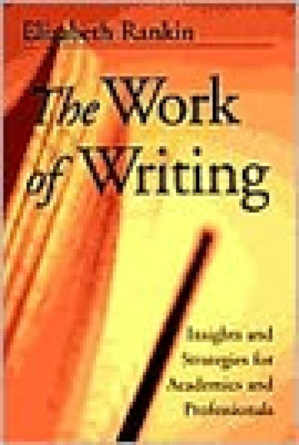 The Work of Writing: Insights and Strategies for Academics and Professionals