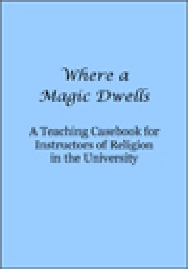 “Where a Magic Dwells: A Teaching Casebook for Instructors of Religion in the University”